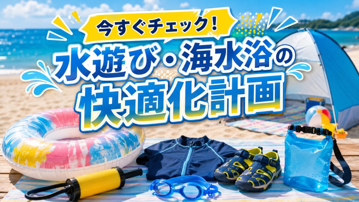 夏の海辺で浮き輪・ラッシュガード・ビーチサンダル・ゴーグルを並べ、「今すぐチェック！水遊び・海水浴の快適化計画」と入ったアイキャッチ画像