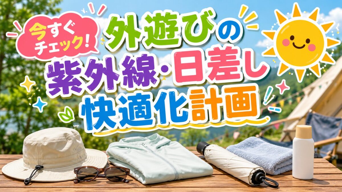 春夏のキャンプ場で帽子・サングラス・UVカットウェア・日傘・タオル・日焼け止めを並べ、「今すぐチェック！外遊びの紫外線・日差し快適化計画」と入ったアイキャッチ画像